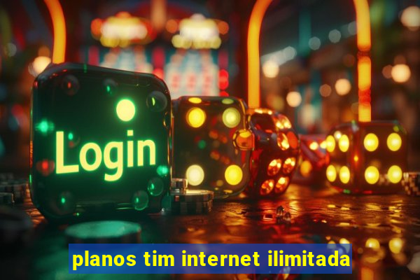 planos tim internet ilimitada